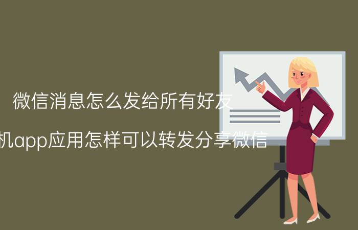 微信消息怎么发给所有好友 手机app应用怎样可以转发分享微信？